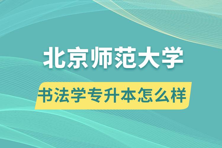 報考北京師范大學書法學專業(yè)專升本怎么樣？