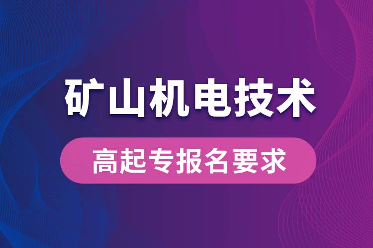 礦山機(jī)電技術(shù)高起專有哪些報(bào)名要求？