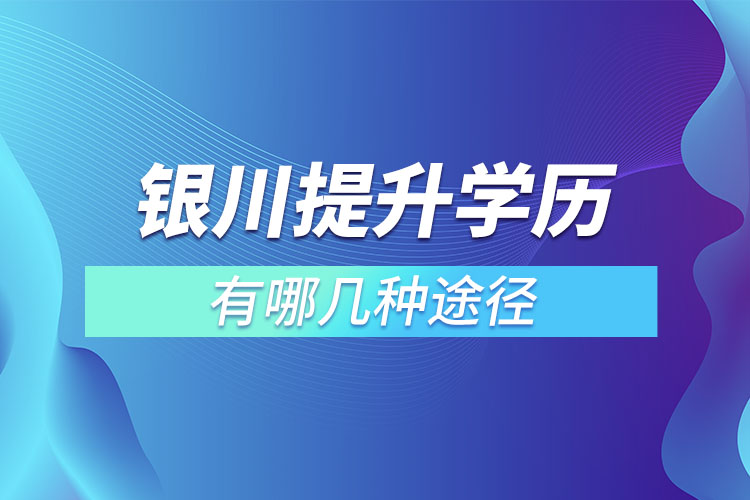 銀川提升學(xué)歷有哪幾種途徑？