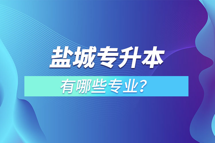 鹽城專升本有哪些專業(yè)可以選擇？