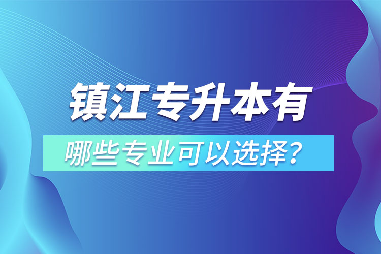 鎮(zhèn)江專升本有哪些專業(yè)可以選擇？