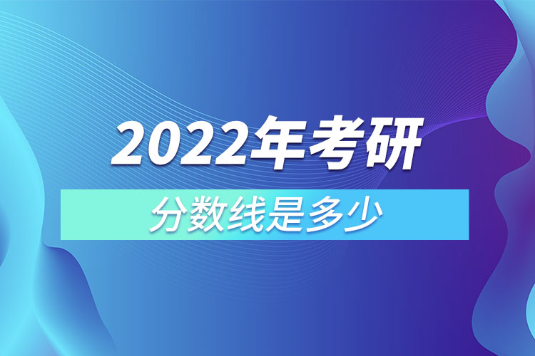 2022年考研分數線是多少