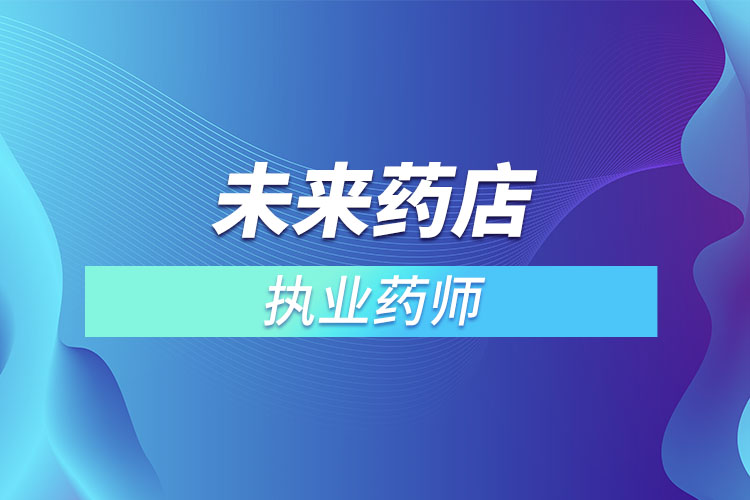 未來(lái)藥店不用執(zhí)業(yè)藥師？