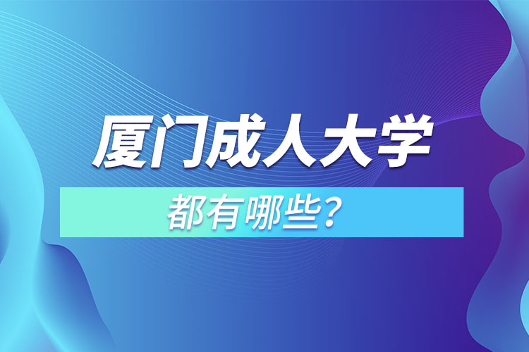 廈門成人大學(xué)都有哪些？