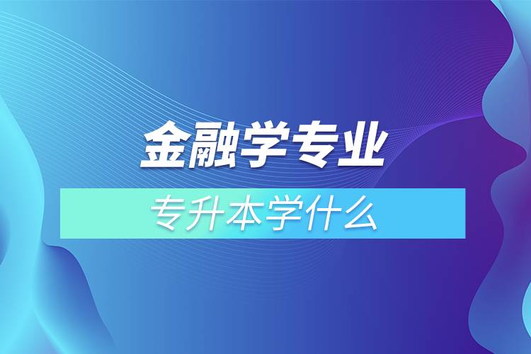 金融學專業(yè)專升本學什么