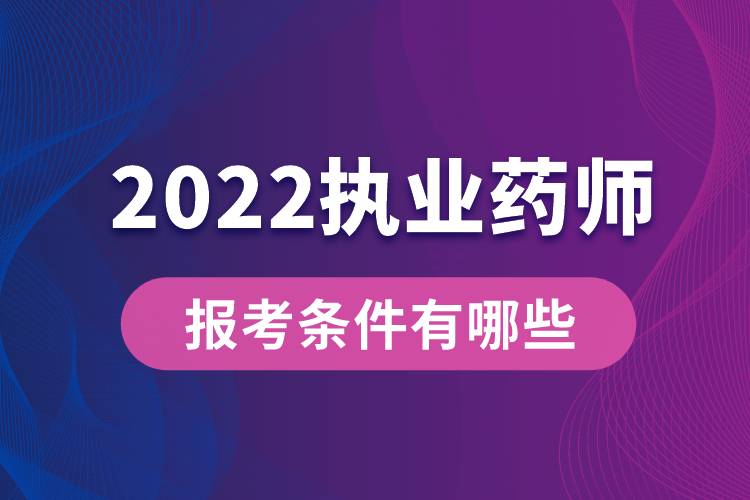 2022執(zhí)業(yè)藥師報考條件有哪些