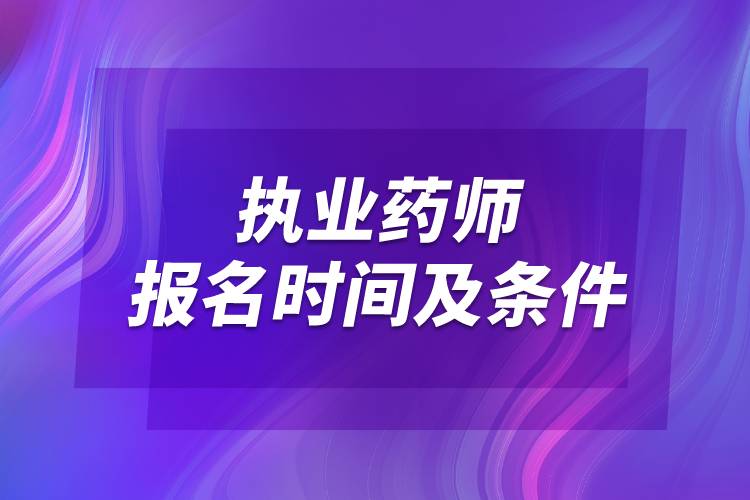 2022執(zhí)業(yè)藥師報名時間及條件