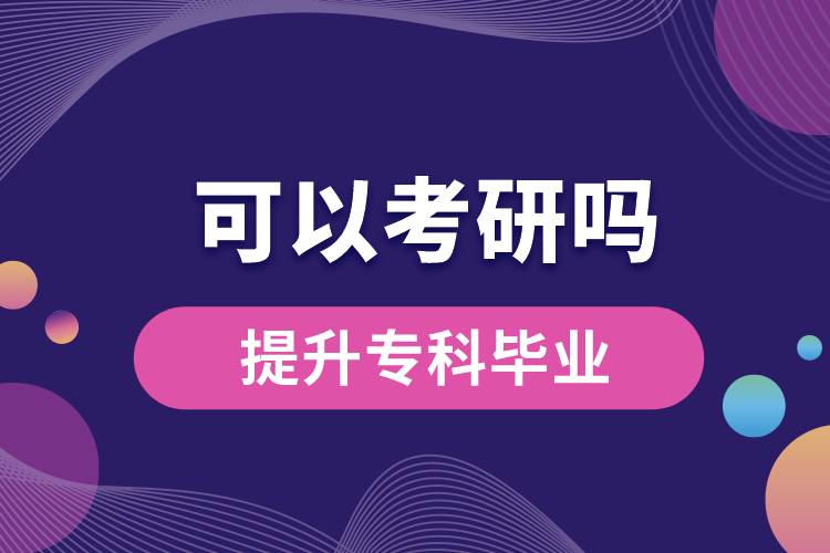 學歷提升專科畢業(yè)可以考研嗎？