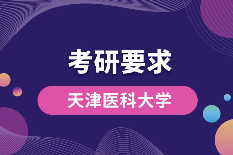 天津醫(yī)科大學(xué)考研要求