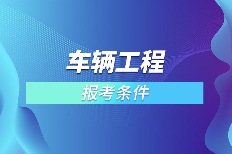 車輛工程專升本報(bào)考條件？