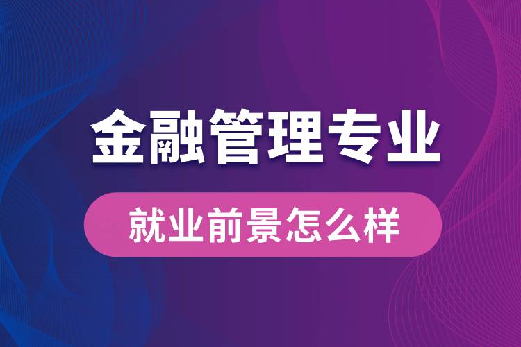 金融管理專業(yè)畢業(yè)后就業(yè)前景怎么樣？