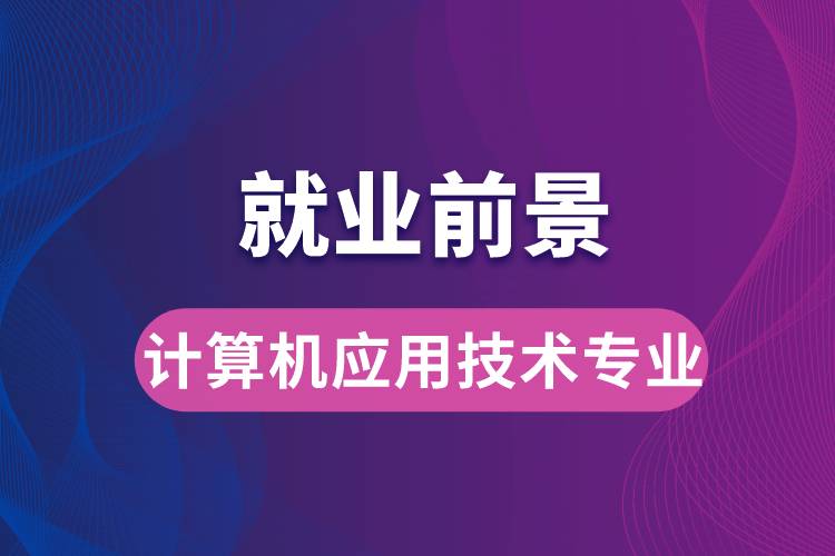 計算機(jī)應(yīng)用技術(shù)專業(yè)畢業(yè)后就業(yè)前景怎么樣？