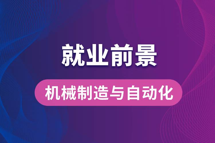 機械制造與自動化專業(yè)畢業(yè)后就業(yè)前景怎么樣？