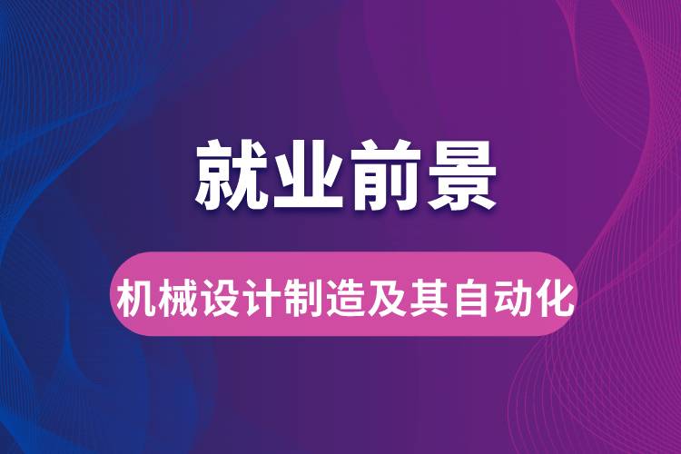 機(jī)械設(shè)計(jì)制造及其自動(dòng)化專業(yè)畢業(yè)后就業(yè)前景怎么樣？