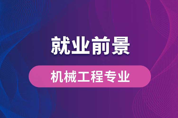 機械工程專業(yè)畢業(yè)后就業(yè)前景怎么樣？