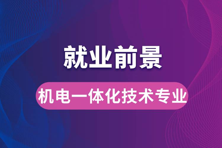 機(jī)電一體化技術(shù)專業(yè)畢業(yè)后就業(yè)前景怎么樣？