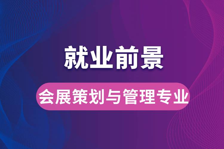 會(huì)展策劃與管理專業(yè)畢業(yè)后就業(yè)前景怎么樣？