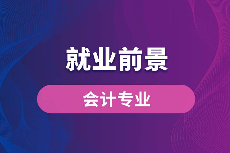 會計專業(yè)畢業(yè)后就業(yè)前景怎么樣？