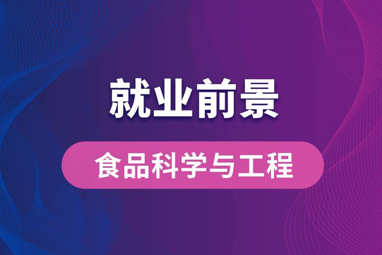 食品科學(xué)與工程專(zhuān)業(yè)畢業(yè)后就業(yè)前景怎么樣？