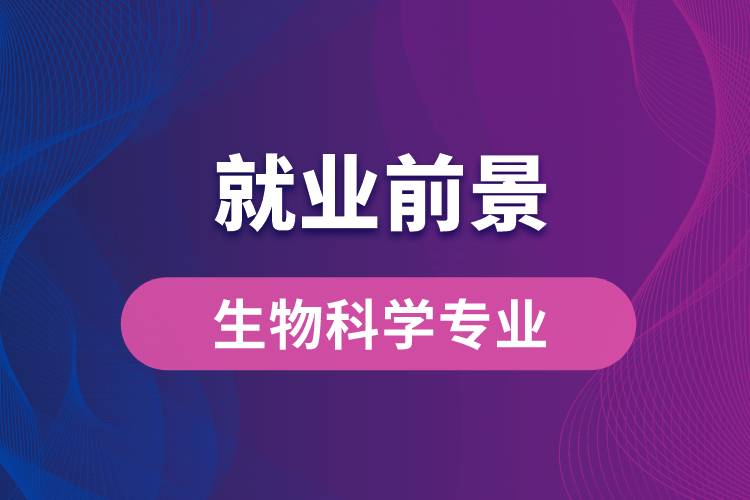 生物科學(xué)專業(yè)畢業(yè)后就業(yè)前景怎么樣？