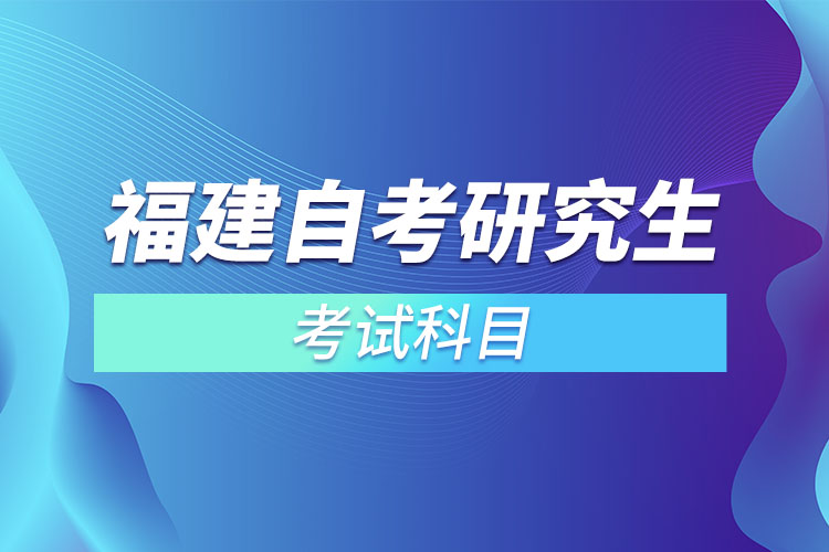 福建自考研究生考試科目？