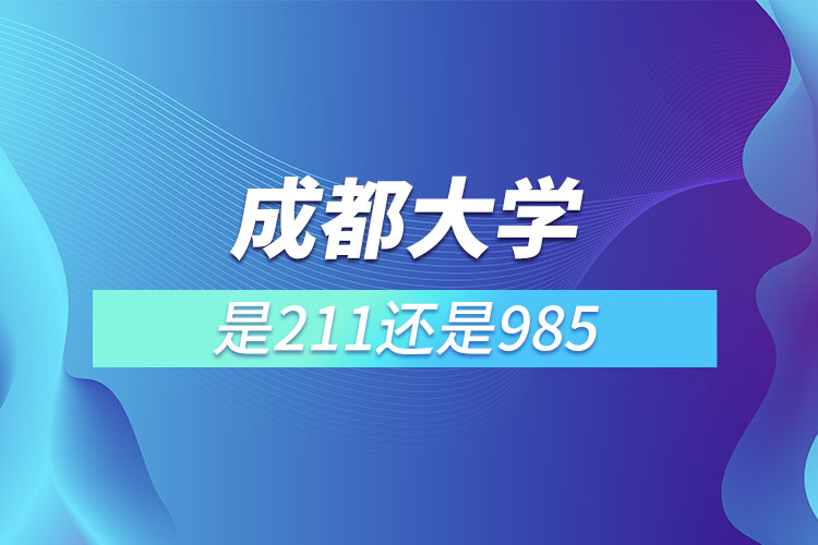 成都大學(xué)是985還是211