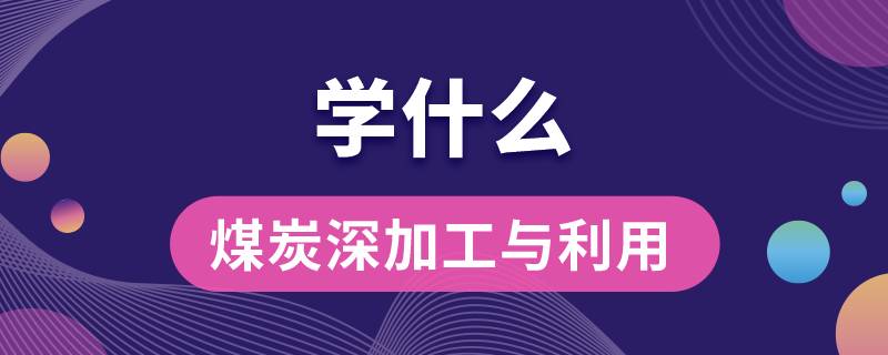 煤炭深加工與利用專業(yè)學(xué)什么