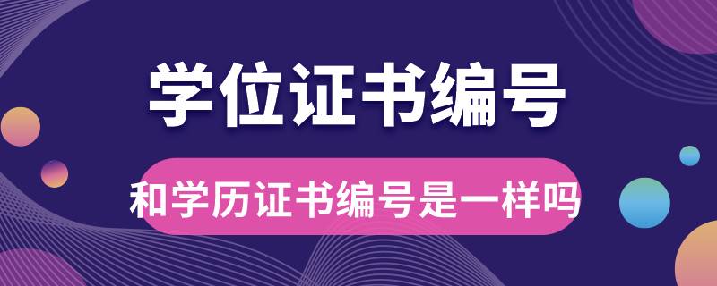 學(xué)位證書(shū)編號(hào)和學(xué)歷證書(shū)編號(hào)是一樣的嗎