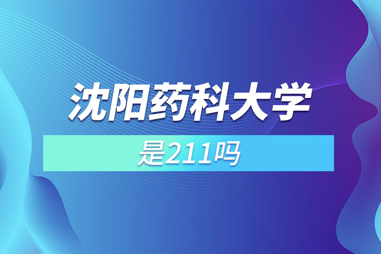 沈陽藥科大學是211嗎