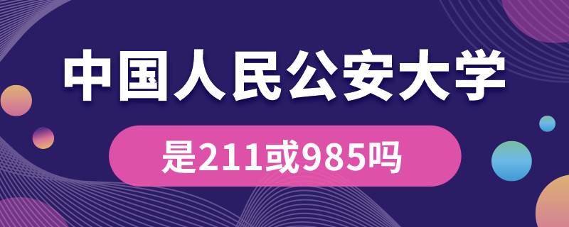 中國人民公安大學是211或985嗎