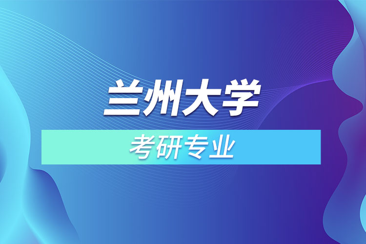 蘭州大學(xué)考研專業(yè)有哪些？