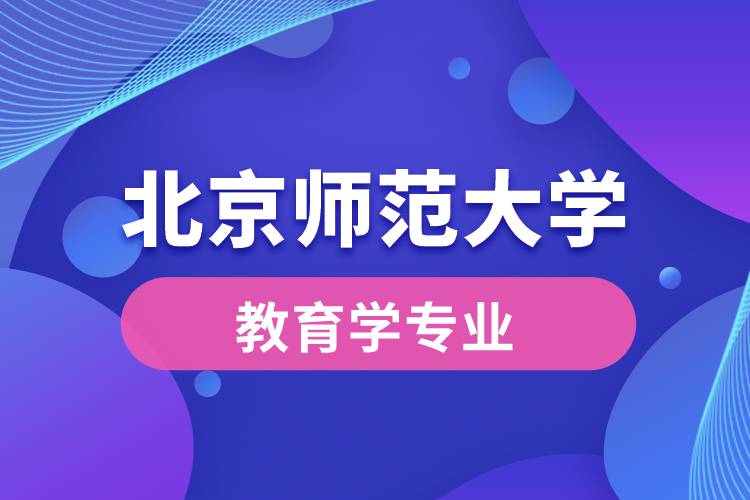 北京師范大學教育學專業(yè)是學什么內(nèi)容的?