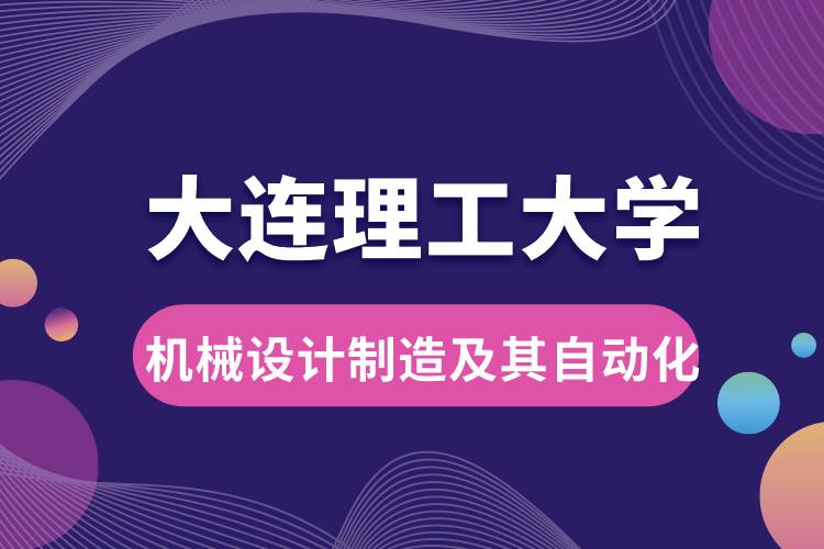 大連理工大學(xué)機械設(shè)計制造及其自動化專業(yè)課程及就業(yè)方向