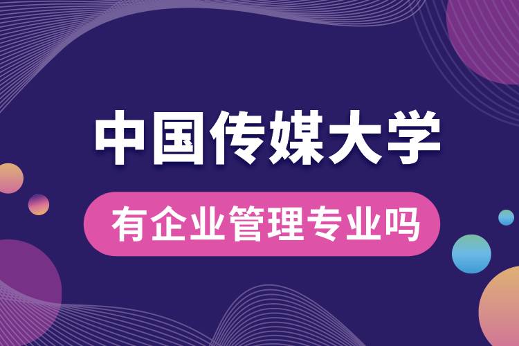 中國(guó)傳媒大學(xué)有企業(yè)管理專業(yè)嗎？