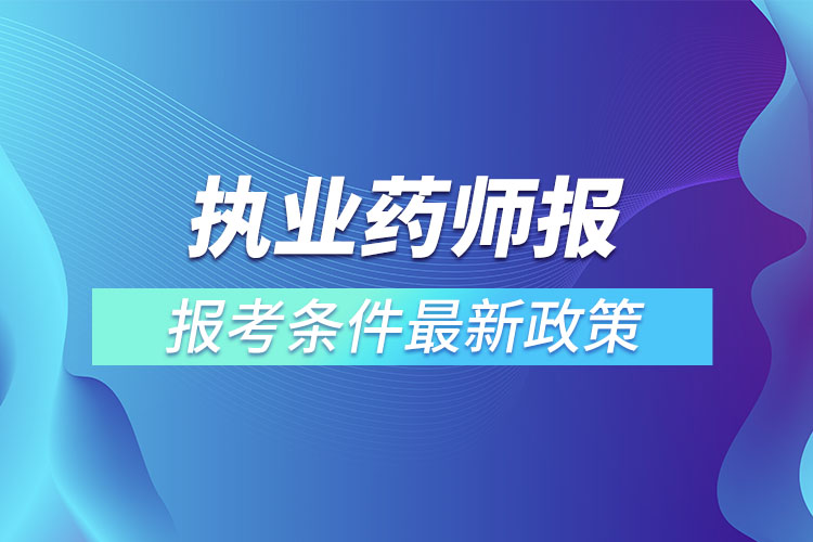 執(zhí)業(yè)藥師報(bào)考條件最新政策