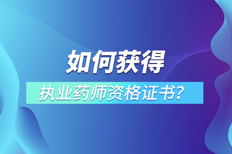 如何獲得執(zhí)業(yè)藥師資格證書？