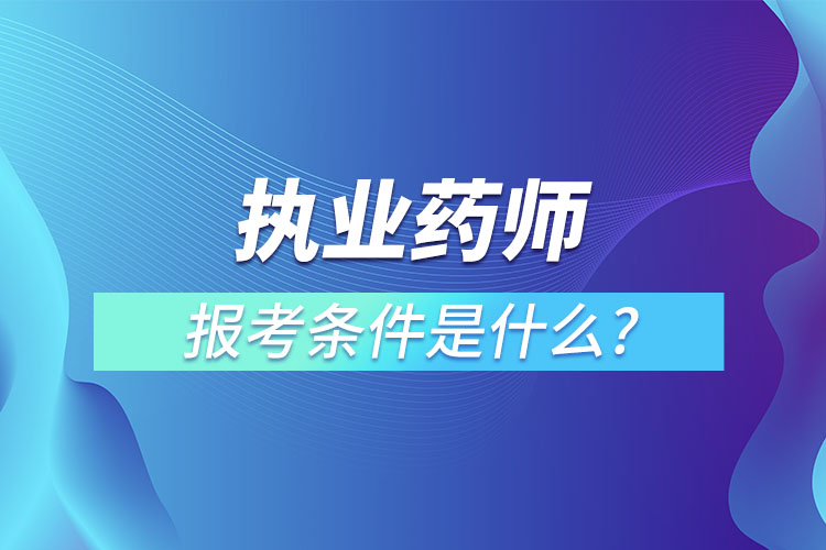 執(zhí)業(yè)藥師報(bào)考條件是什么?有什么用?