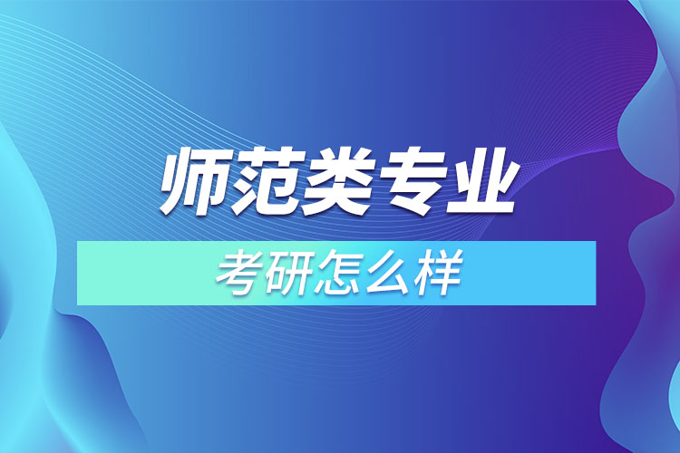 師范類專業(yè)考研怎么樣？