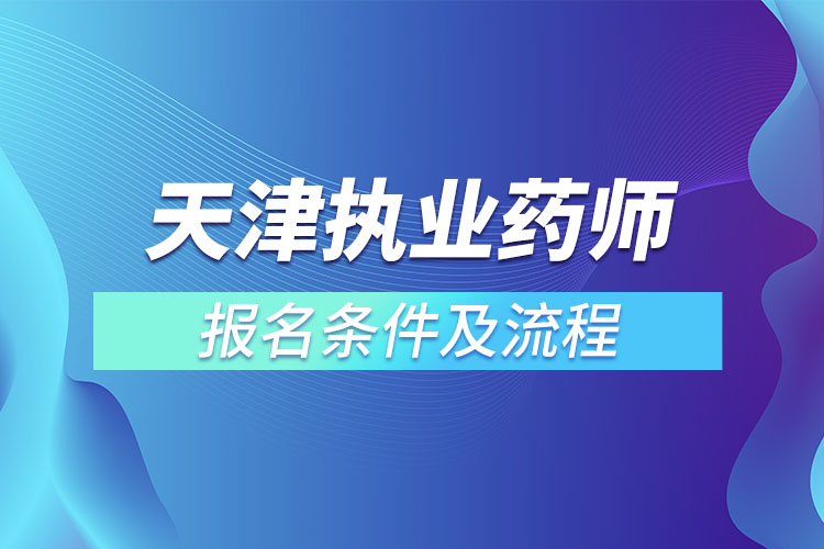 天津執(zhí)業(yè)藥師報(bào)名條件及流程？