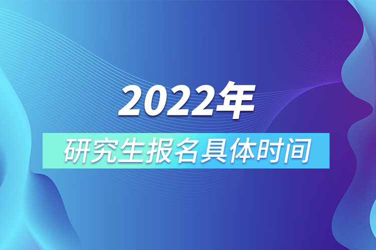 2022年研究生報(bào)名具體時(shí)間