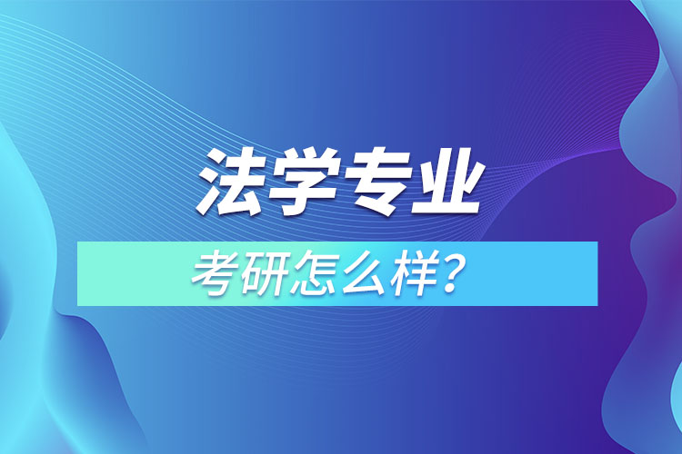 法學(xué)專業(yè)研究生怎么樣？