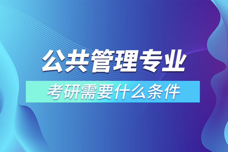 公共管理專業(yè)考研條件有哪些？