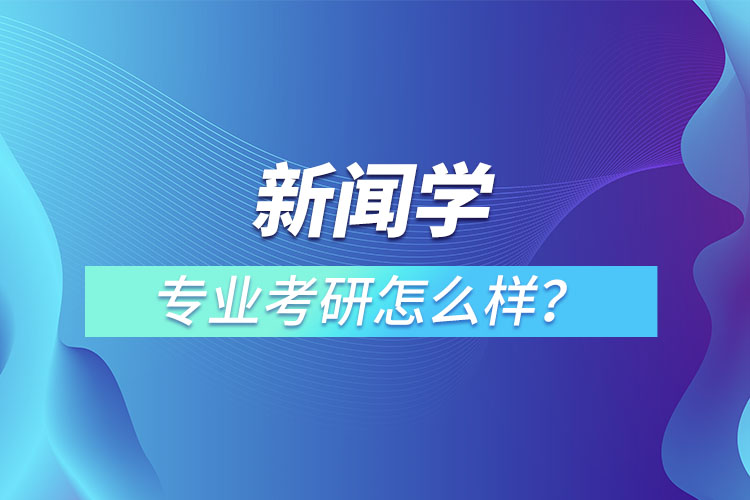 新聞學(xué)專業(yè)考研怎么樣？