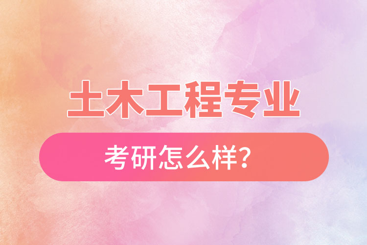 土木工程專業(yè)考研怎么樣？