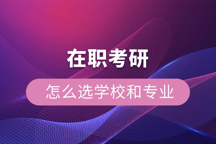 在職考研怎么選學校和專業(yè)