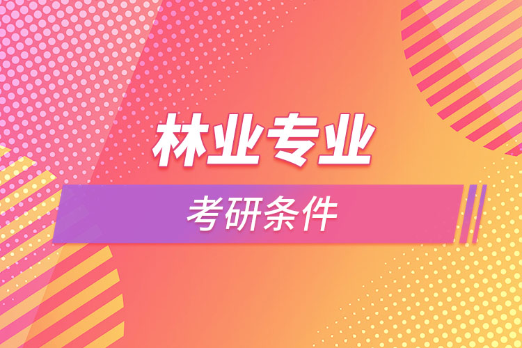 林業(yè)專業(yè)考研的條件有哪些？