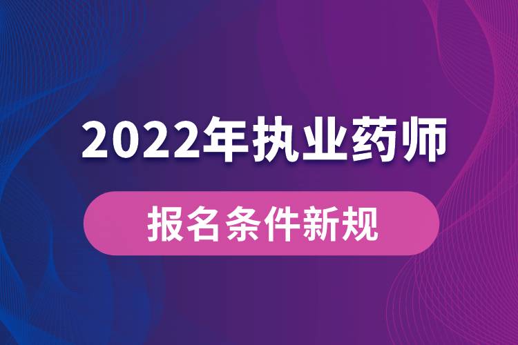 2022年執(zhí)業(yè)藥師報(bào)名條件新規(guī)