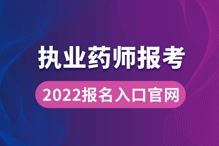 執(zhí)業(yè)藥師報(bào)考2022報(bào)名入口官網(wǎng)