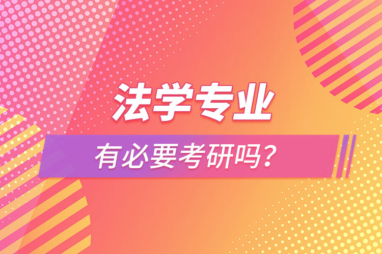 法學(xué)專業(yè)有必要考研嗎？