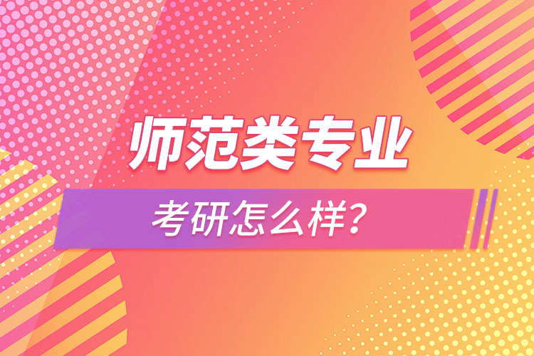 師范類專業(yè)考研怎么樣？